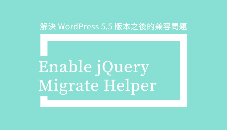 Enable jQuery Migrate Helper 外掛教學，解決 WordPress 5.5 版本之後的兼容問題